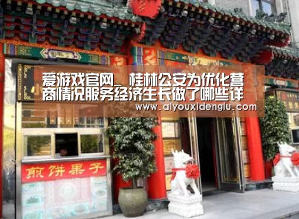 爱游戏官网_
桂林公安为优化营商情况服务经济生长做了哪些详细事情(图3) 爱游戏登录