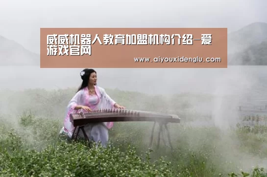 威威机器人教育加盟机构介绍-爱游戏官网(图3) 爱游戏竞猜