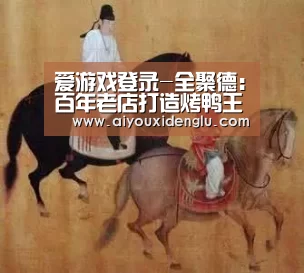 爱游戏登录-全聚德:百年老店打造烤鸭王国(图2) 爱游戏赛事